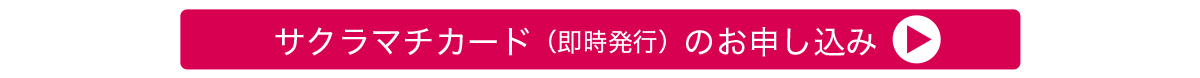 SAKURA MACHI Card（即時発行）に申し込む