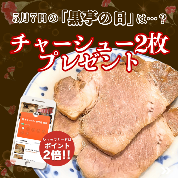 桜町熊本城前店　毎月7日は【黒亭の日】　5月の黒亭の日は自家製肩ロースチャーシュー 2枚プレゼント！