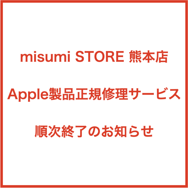 misumi STORE 熊本店 Apple製品正規修理サービス順次終了のお知らせ